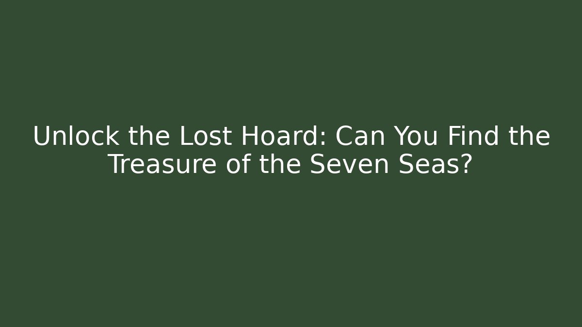 Unlock the Lost Hoard: Can You Find the Treasure of the Seven Seas?