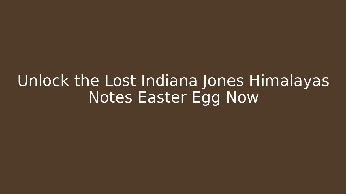 Unlock the Lost Indiana Jones Himalayas Notes Easter Egg Now