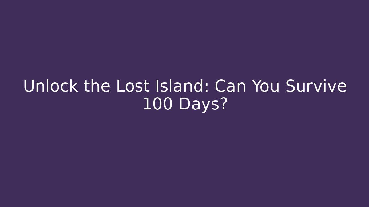 Unlock the Lost Island: Can You Survive 100 Days?