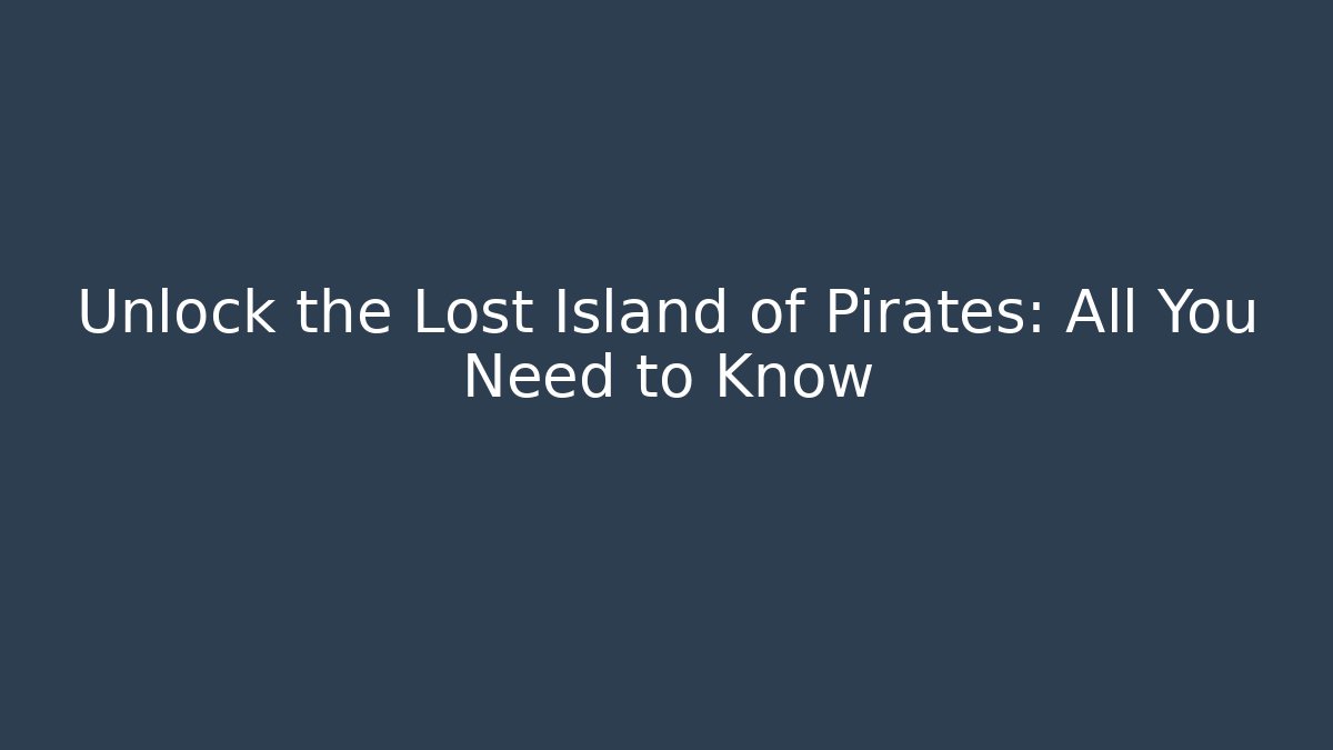 Unlock the Lost Island of Pirates: All You Need to Know