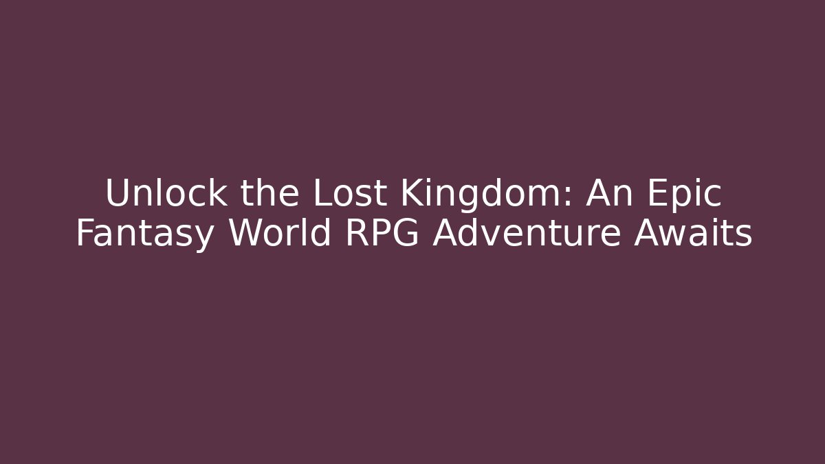 Unlock the Lost Kingdom: An Epic Fantasy World RPG Adventure Awaits