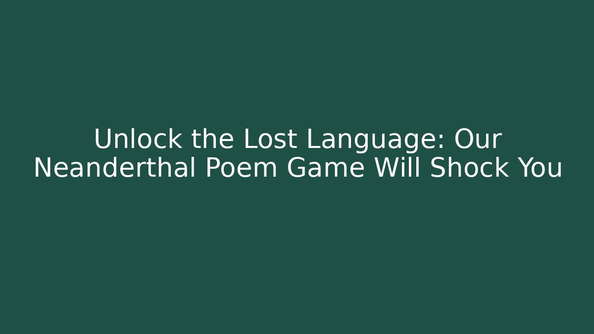 Unlock the Lost Language: Our Neanderthal Poem Game Will Shock You