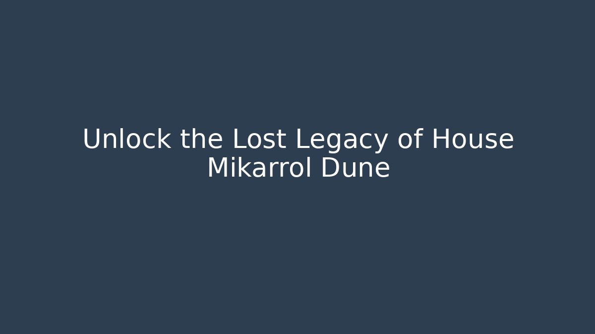 Unlock the Lost Legacy of House Mikarrol Dune