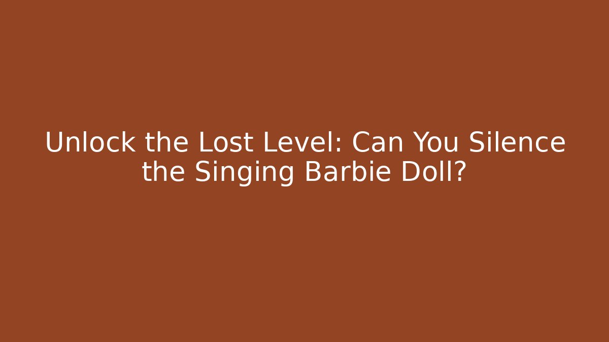 Unlock the Lost Level: Can You Silence the Singing Barbie Doll?