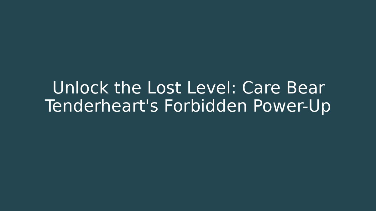 Unlock the Lost Level: Care Bear Tenderheart's Forbidden Power-Up