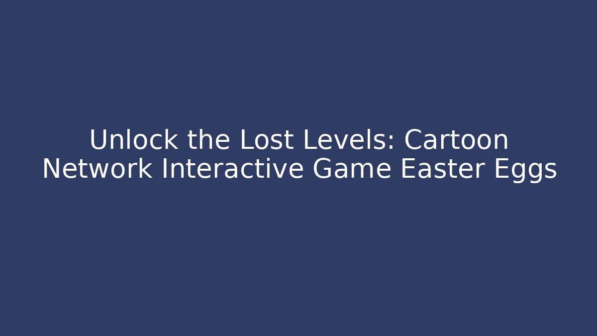 Unlock the Lost Levels: Cartoon Network Interactive Game Easter Eggs