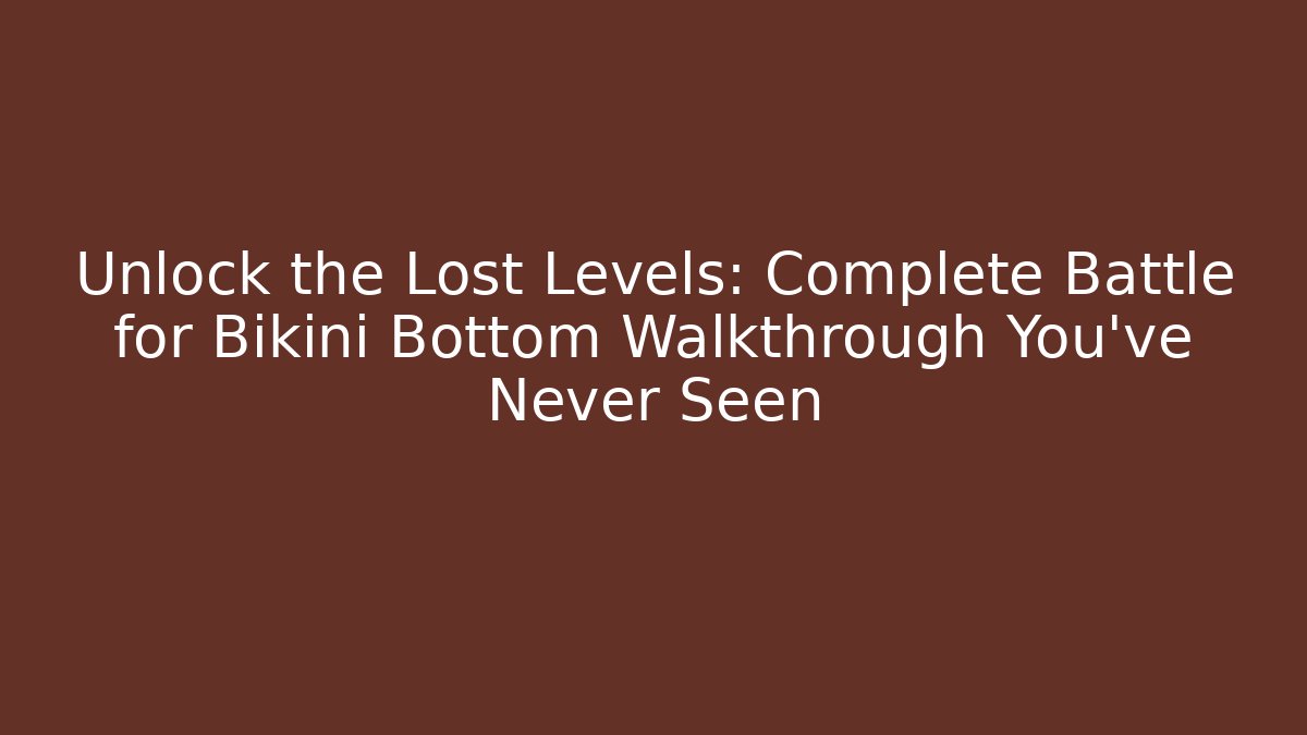Unlock the Lost Levels: Complete Battle for Bikini Bottom Walkthrough You've Never Seen