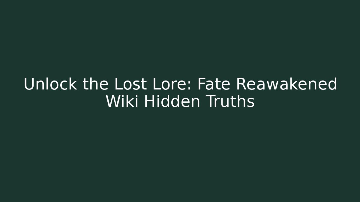 Unlock the Lost Lore: Fate Reawakened Wiki Hidden Truths