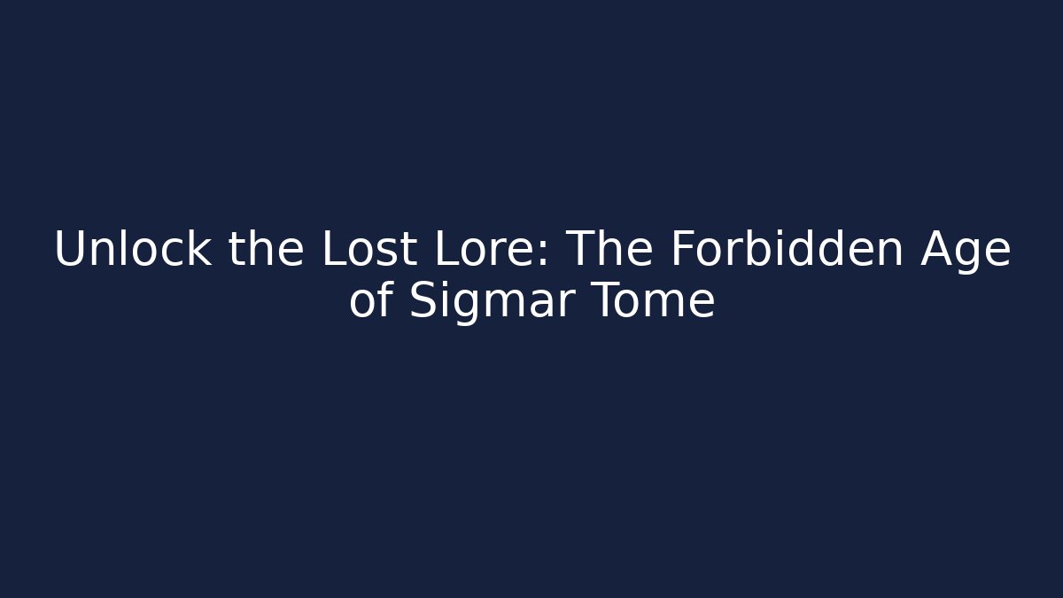Unlock the Lost Lore: The Forbidden Age of Sigmar Tome