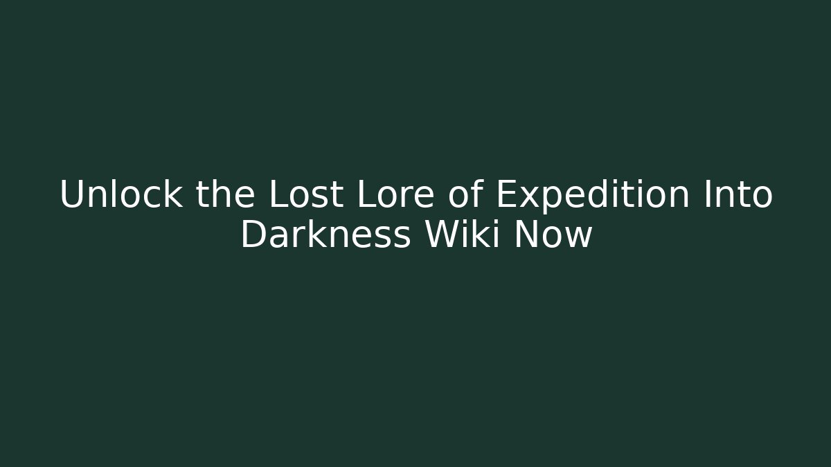 Unlock the Lost Lore of Expedition Into Darkness Wiki Now