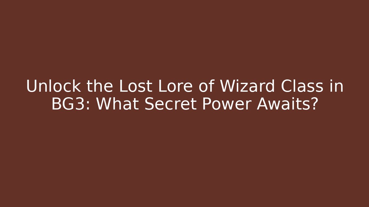Unlock the Lost Lore of Wizard Class in BG3: What Secret Power Awaits?