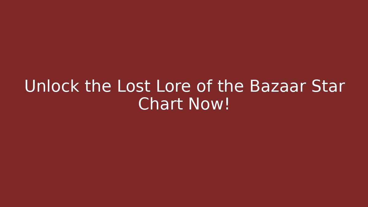 Unlock the Lost Lore of the Bazaar Star Chart Now!