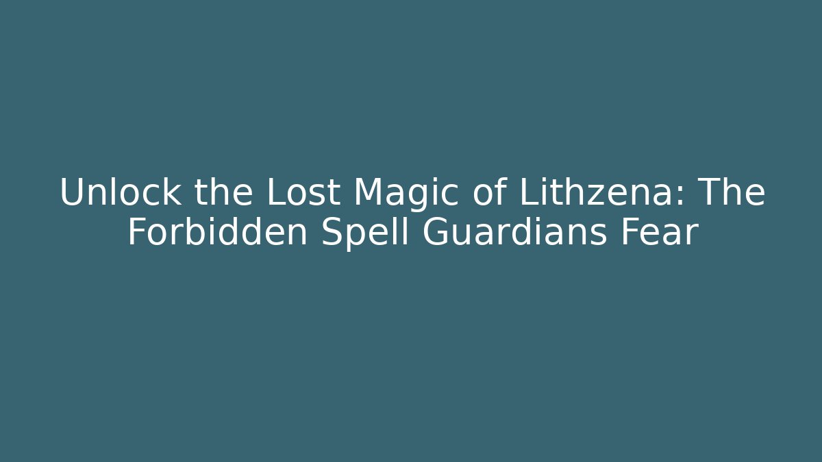 Unlock the Lost Magic of Lithzena: The Forbidden Spell Guardians Fear