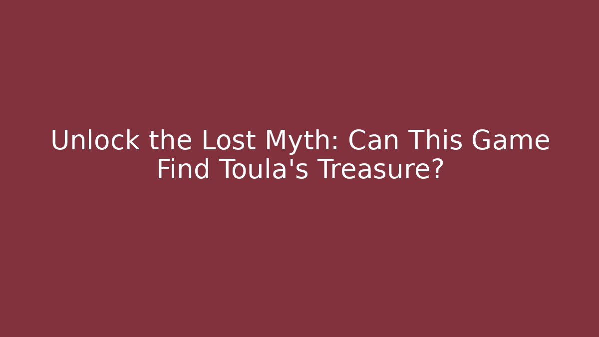 Unlock the Lost Myth: Can This Game Find Toula's Treasure?