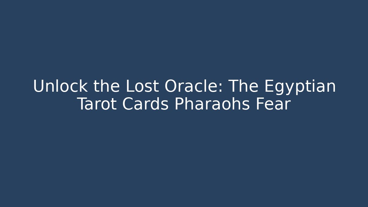 Unlock the Lost Oracle: The Egyptian Tarot Cards Pharaohs Fear