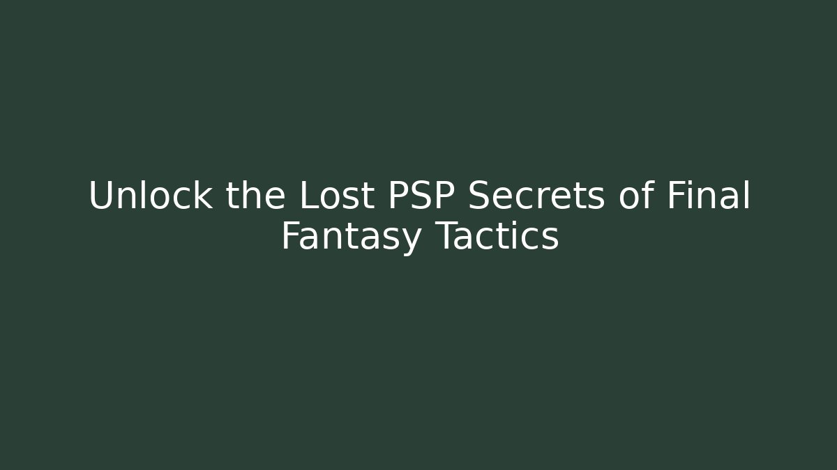 Unlock the Lost PSP Secrets of Final Fantasy Tactics