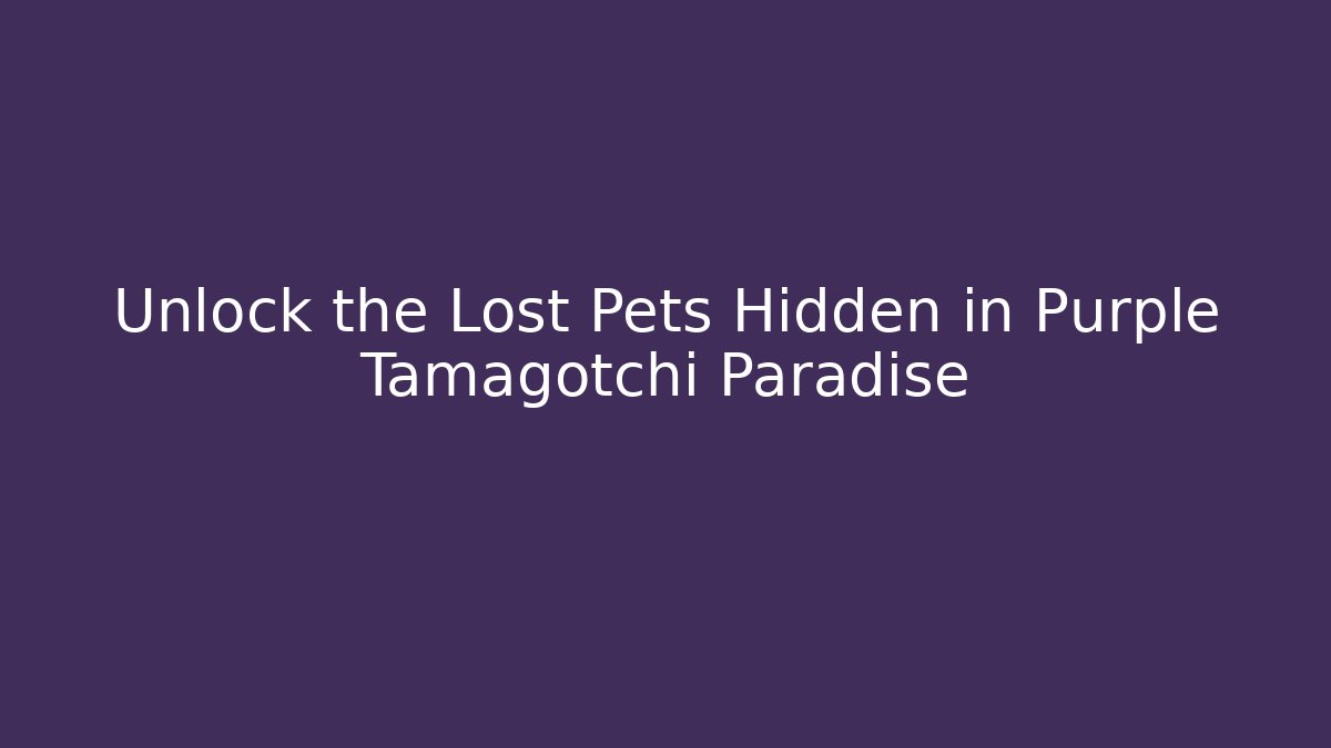 Unlock the Lost Pets Hidden in Purple Tamagotchi Paradise