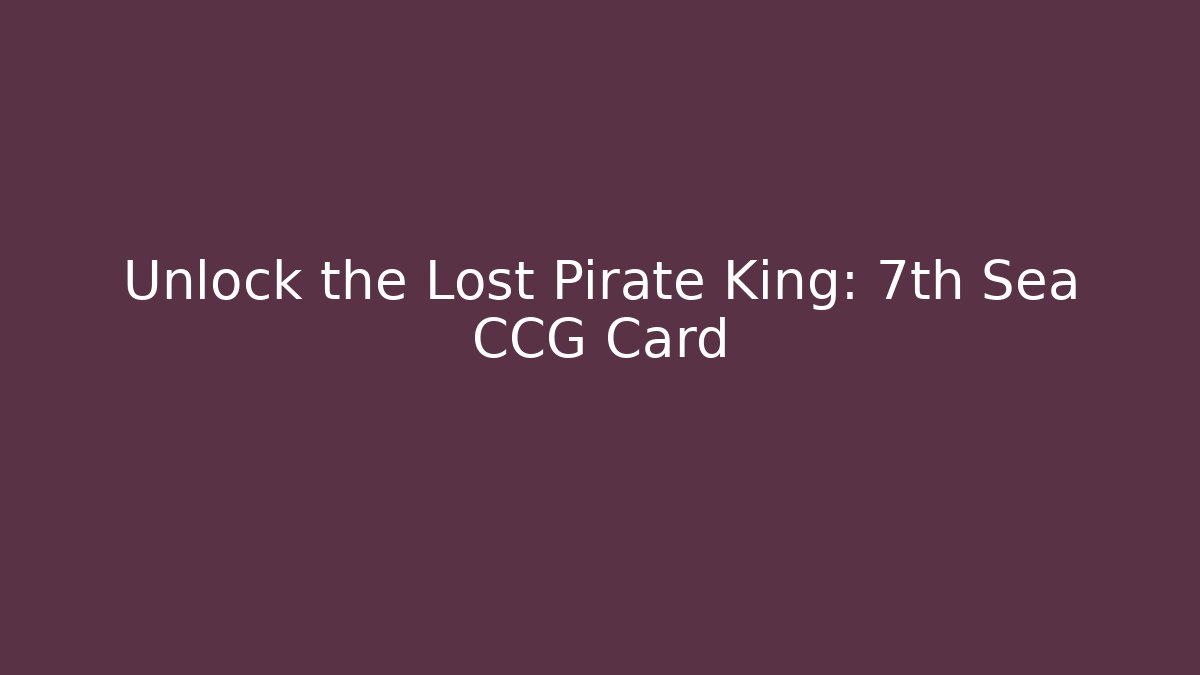 Unlock the Lost Pirate King: 7th Sea CCG Card