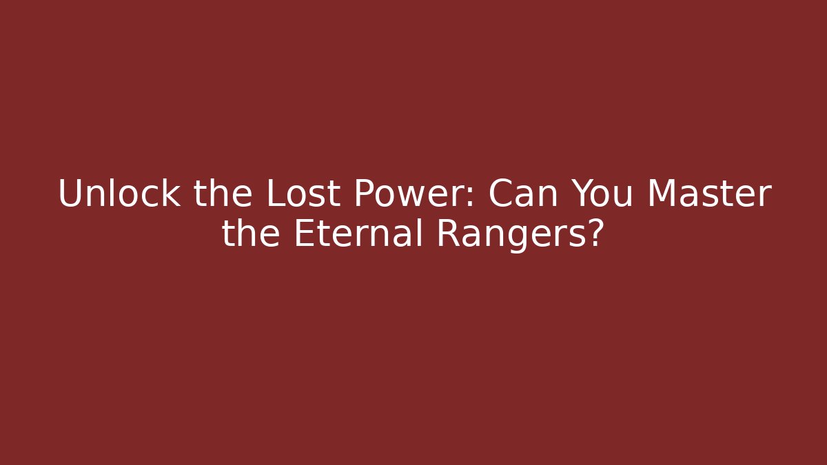 Unlock the Lost Power: Can You Master the Eternal Rangers?