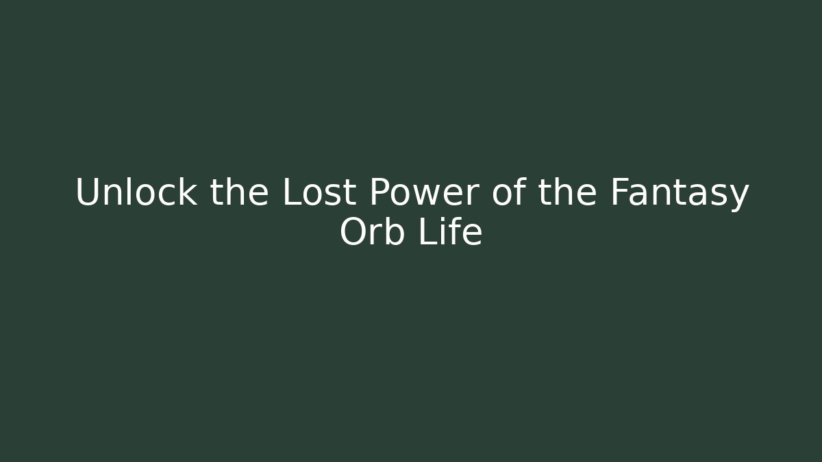 Unlock the Lost Power of the Fantasy Orb Life