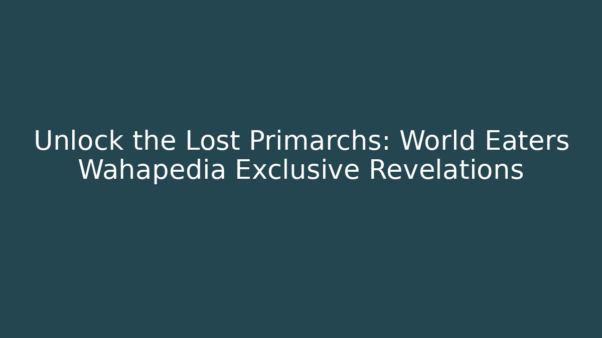 Unlock the Lost Primarchs: World Eaters Wahapedia Exclusive Revelations