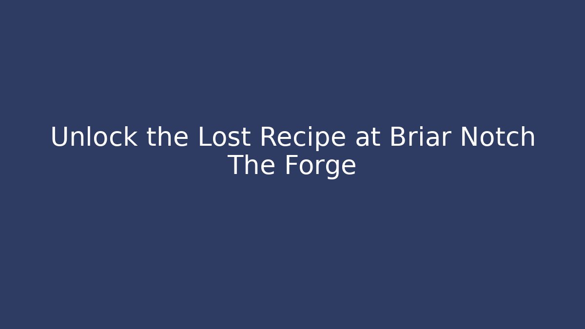 Unlock the Lost Recipe at Briar Notch The Forge