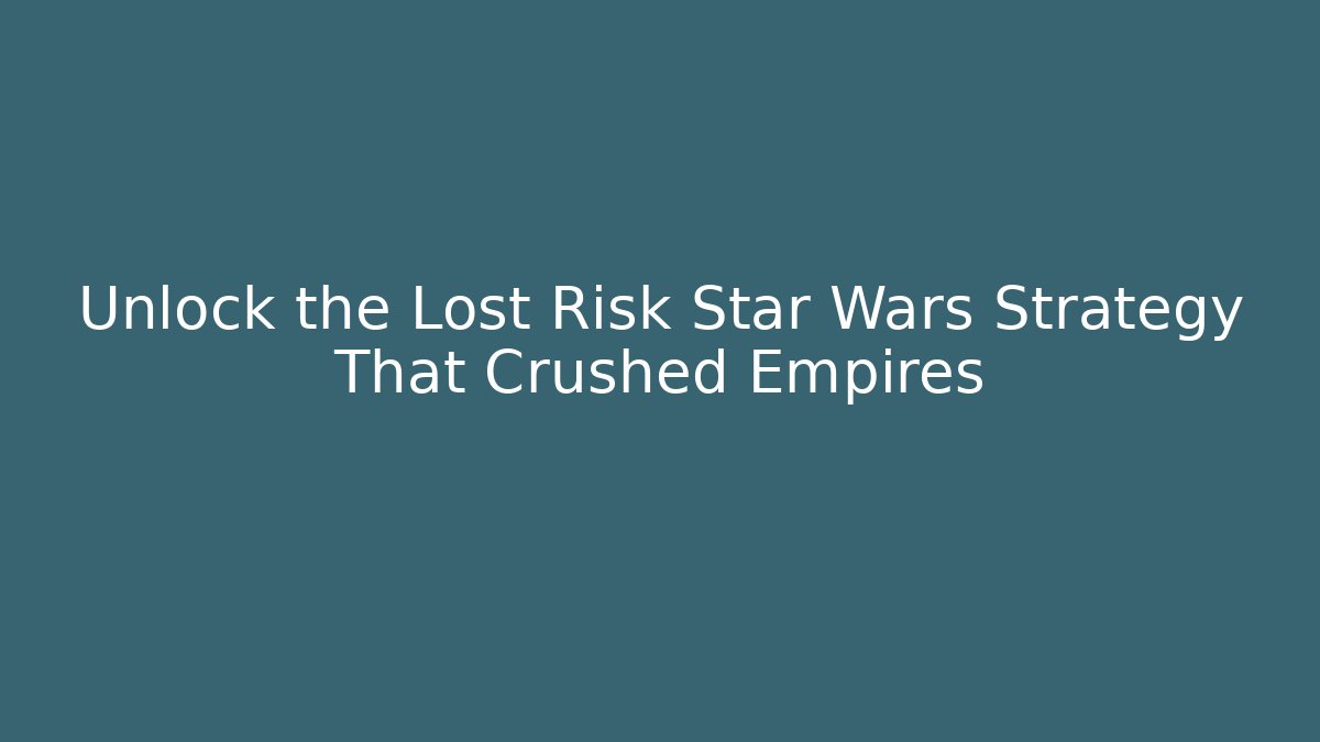 Unlock the Lost Risk Star Wars Strategy That Crushed Empires