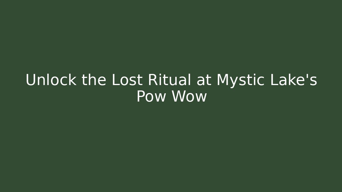 Unlock the Lost Ritual at Mystic Lake's Pow Wow
