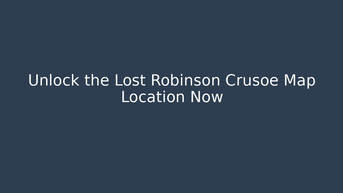 Unlock the Lost Robinson Crusoe Map Location Now
