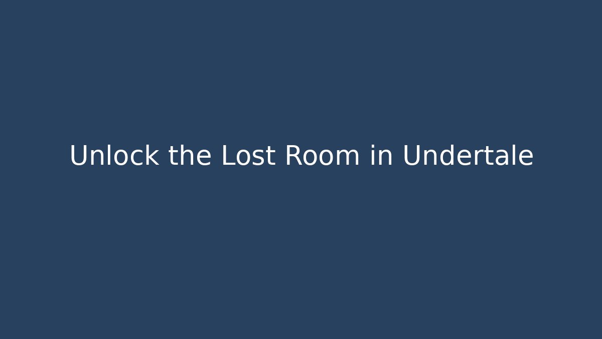 Unlock the Lost Room in Undertale