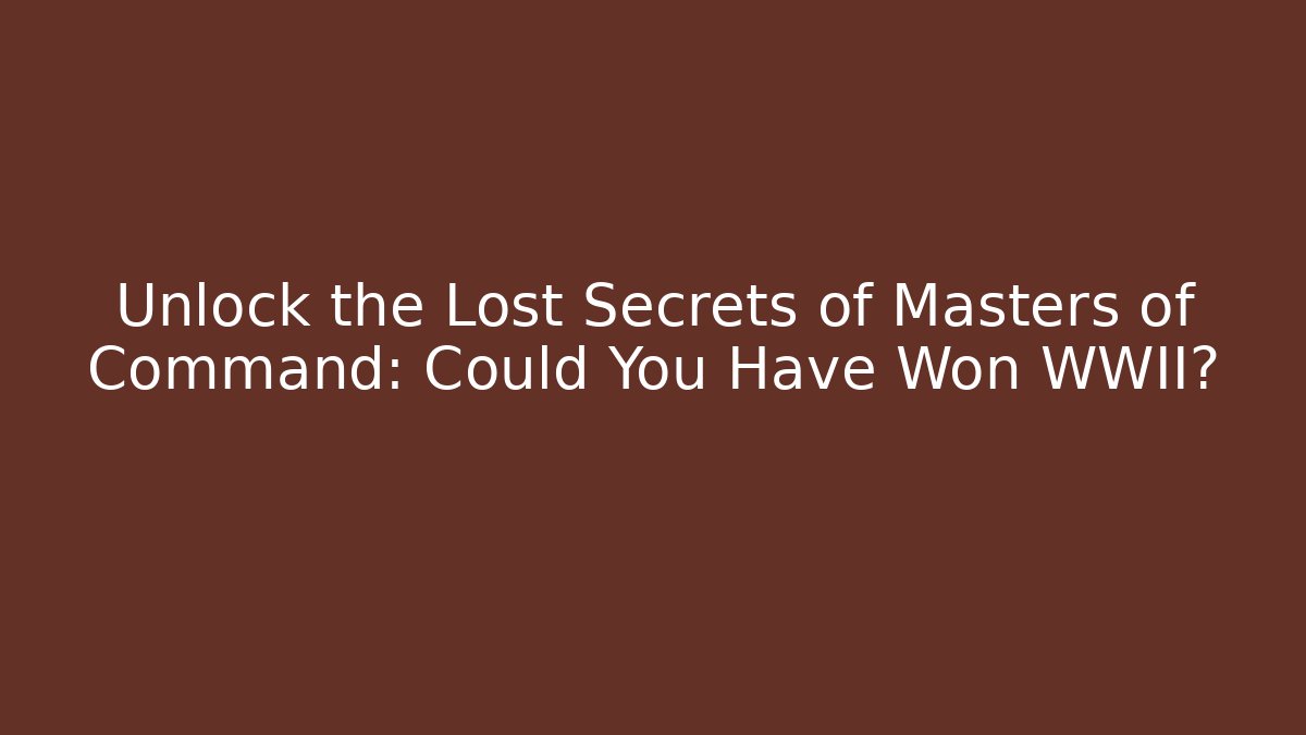Unlock the Lost Secrets of Masters of Command: Could You Have Won WWII?