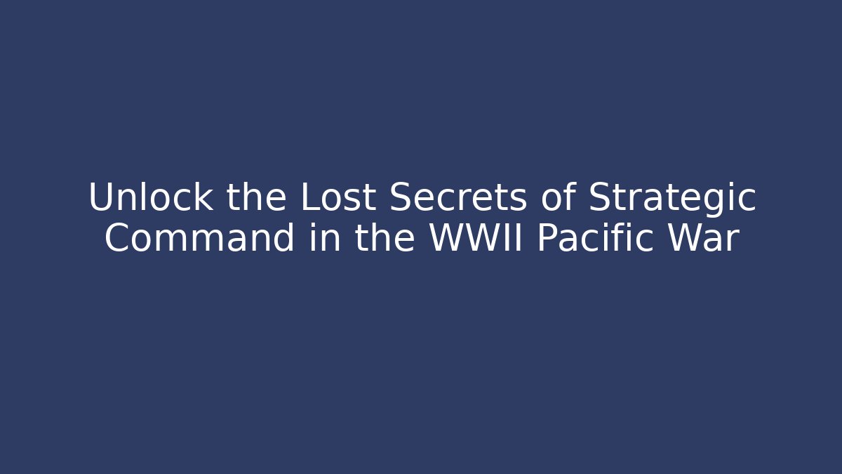 Unlock the Lost Secrets of Strategic Command in the WWII Pacific War