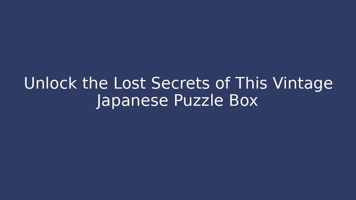 Unlock the Lost Secrets of This Vintage Japanese Puzzle Box