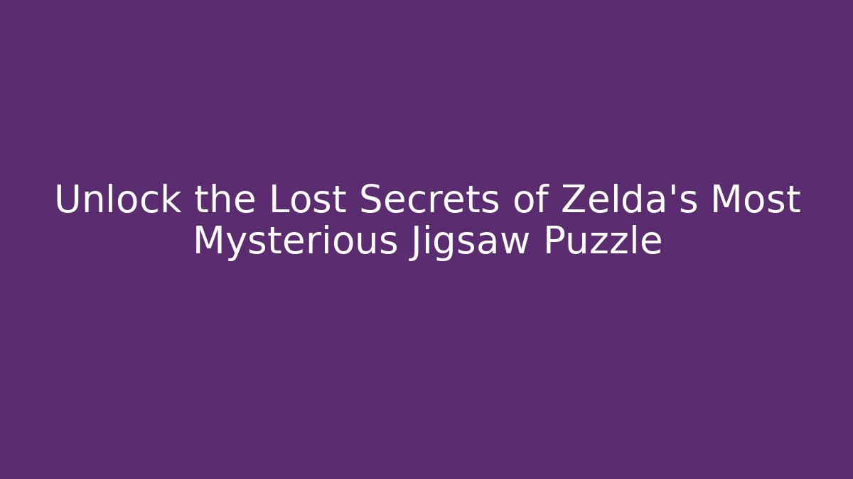 Unlock the Lost Secrets of Zelda's Most Mysterious Jigsaw Puzzle