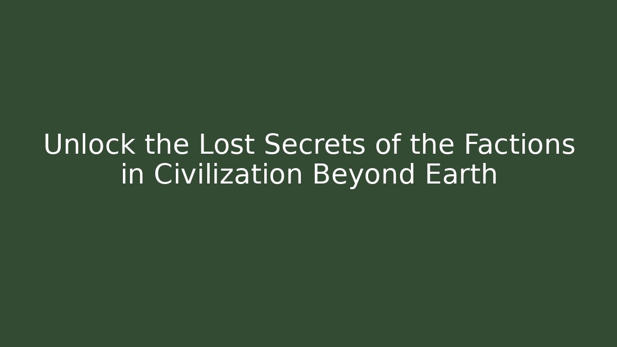 Unlock the Lost Secrets of the Factions in Civilization Beyond Earth