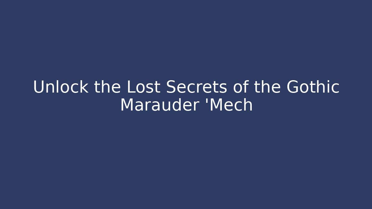 Unlock the Lost Secrets of the Gothic Marauder 'Mech