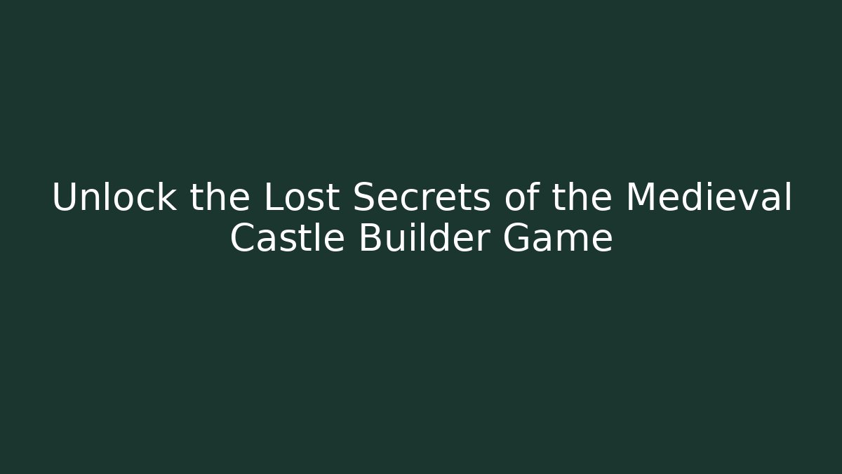 Unlock the Lost Secrets of the Medieval Castle Builder Game