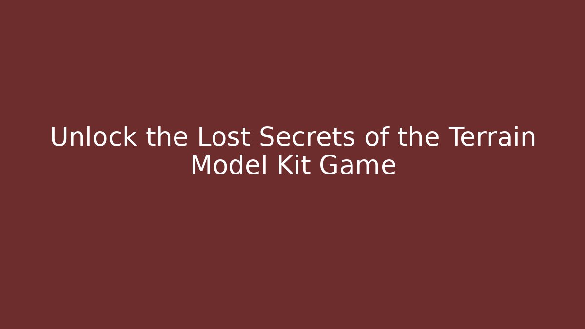 Unlock the Lost Secrets of the Terrain Model Kit Game