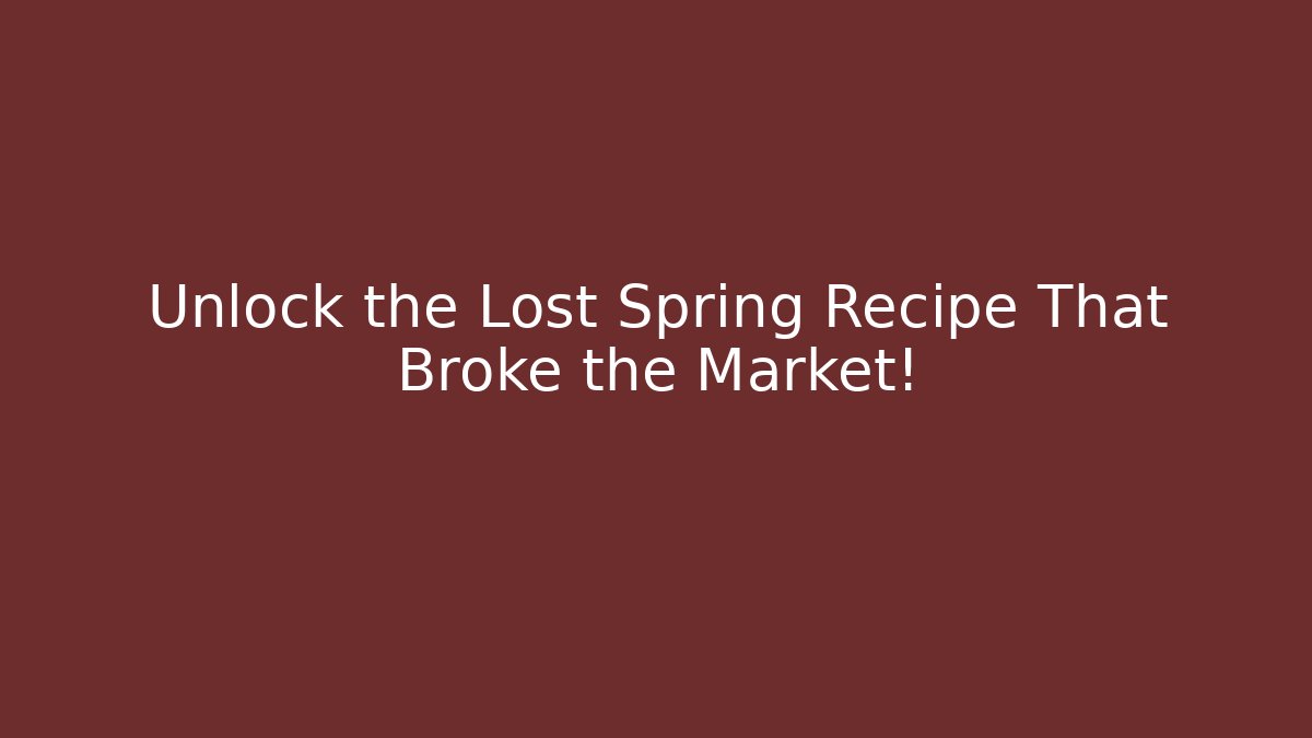 Unlock the Lost Spring Recipe That Broke the Market!
