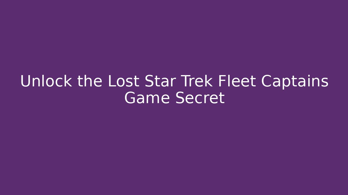 Unlock the Lost Star Trek Fleet Captains Game Secret