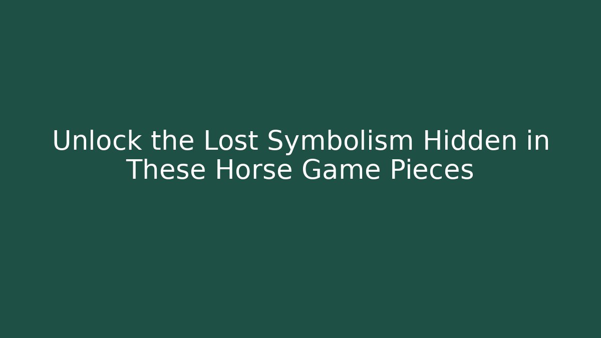 Unlock the Lost Symbolism Hidden in These Horse Game Pieces