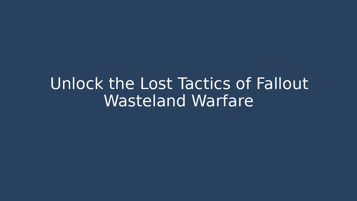 Unlock the Lost Tactics of Fallout Wasteland Warfare