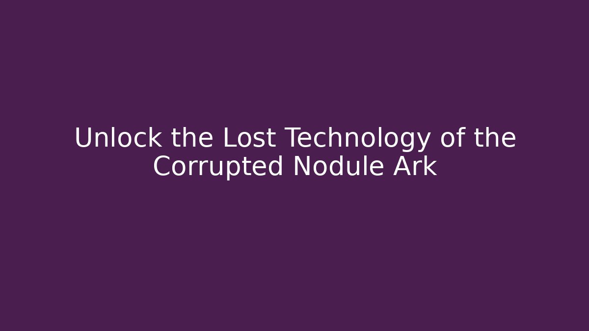 Unlock the Lost Technology of the Corrupted Nodule Ark