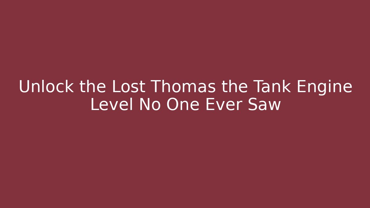 Unlock the Lost Thomas the Tank Engine Level No One Ever Saw