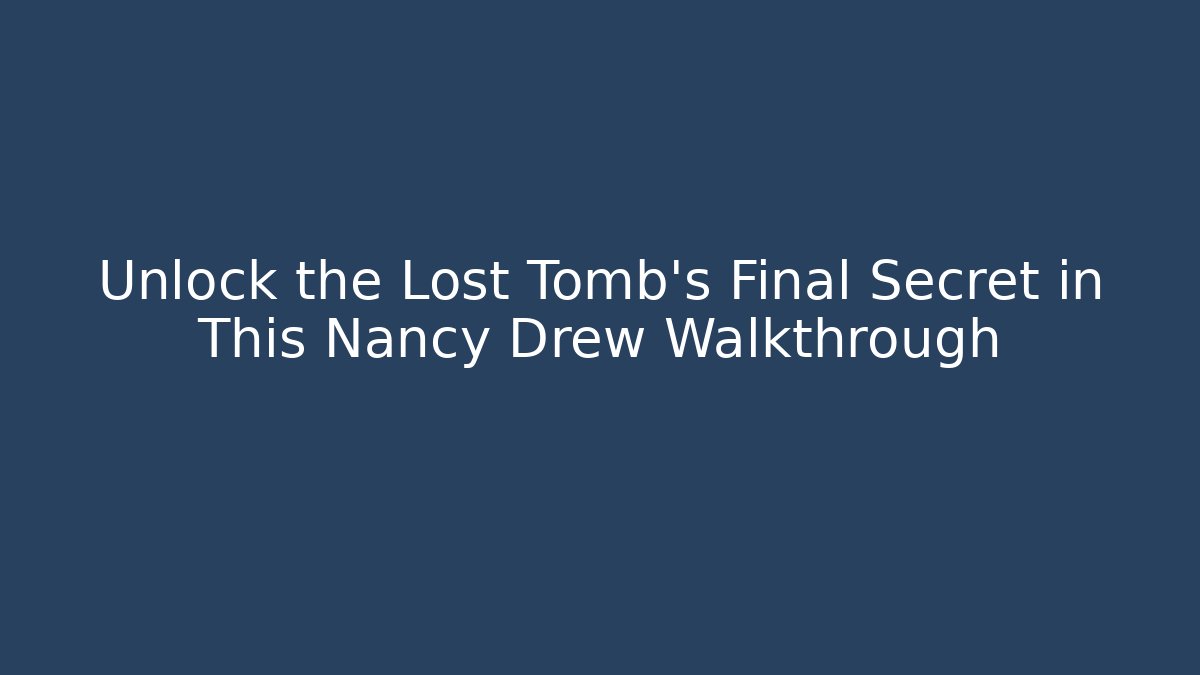 Unlock the Lost Tomb's Final Secret in This Nancy Drew Walkthrough