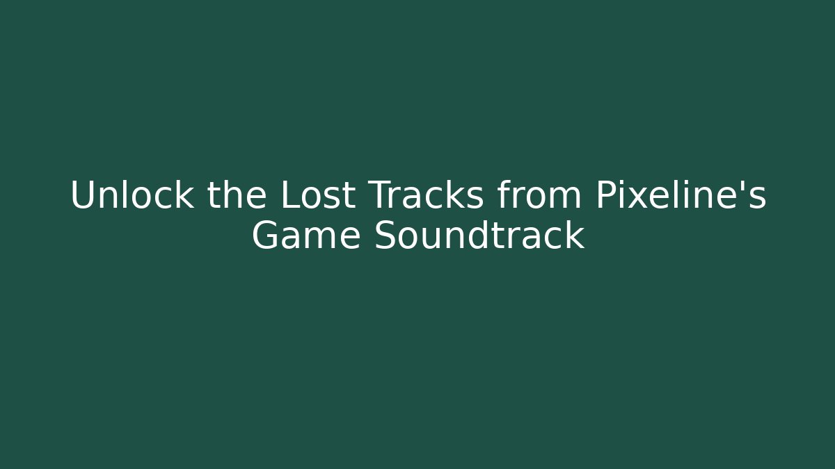 Unlock the Lost Tracks from Pixeline's Game Soundtrack