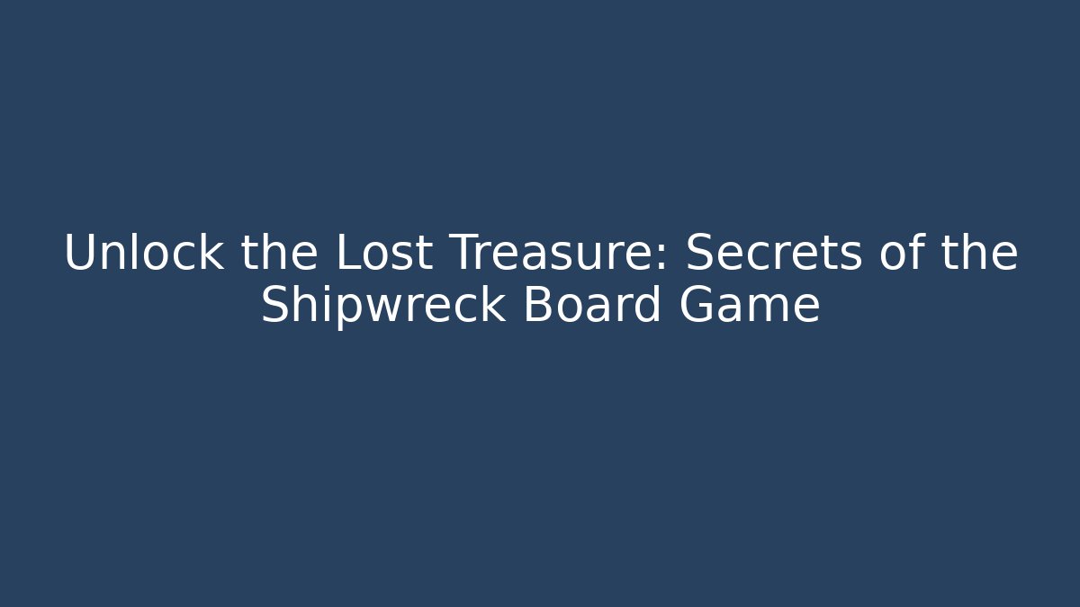 Unlock the Lost Treasure: Secrets of the Shipwreck Board Game