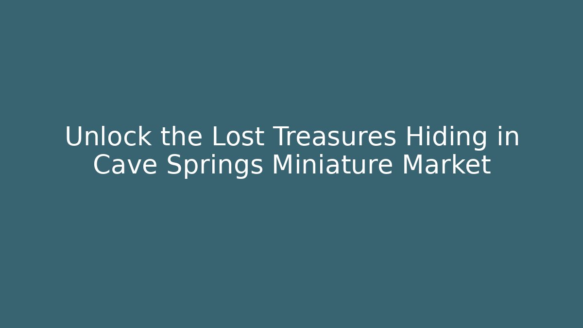 Unlock the Lost Treasures Hiding in Cave Springs Miniature Market