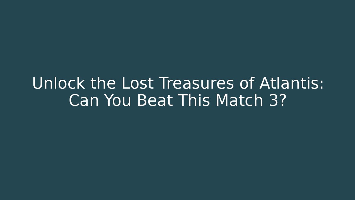 Unlock the Lost Treasures of Atlantis: Can You Beat This Match 3?