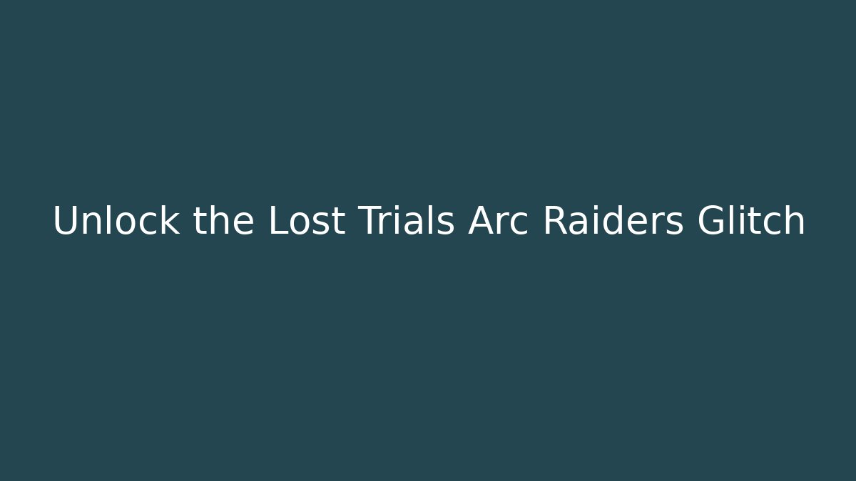 Unlock the Lost Trials Arc Raiders Glitch